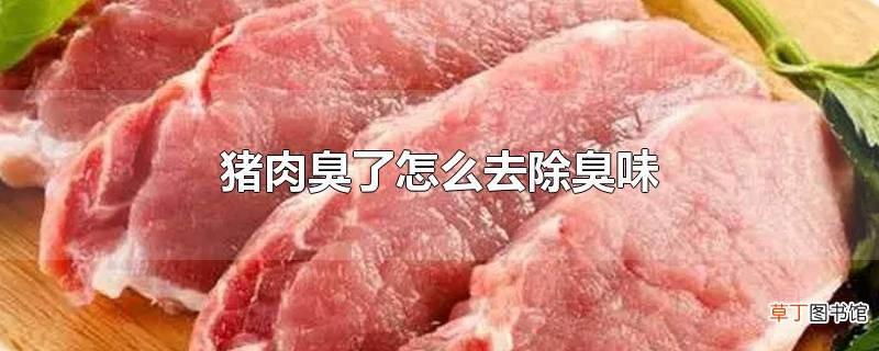 猪肉臭了怎么去除臭味