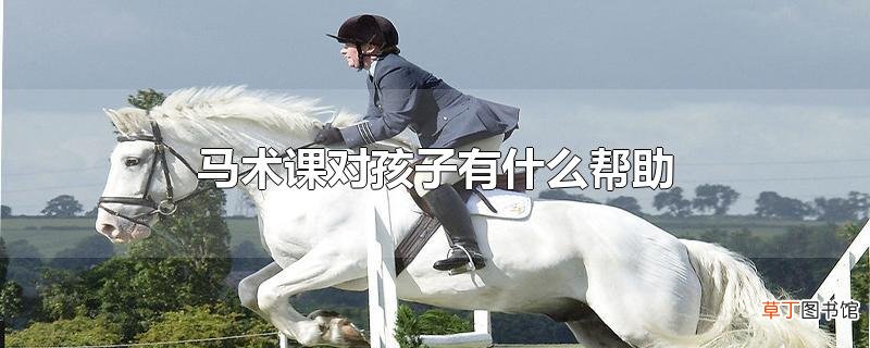 马术课对孩子有什么帮助