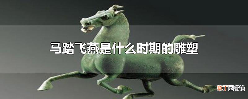 马踏飞燕是什么时期的雕塑