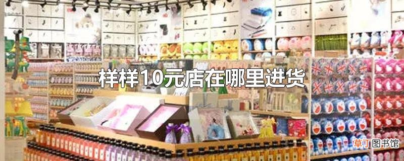 样样10元店在哪里进货