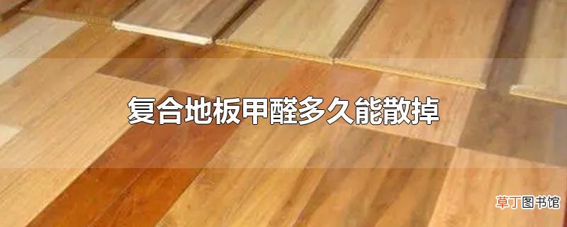 复合地板甲醛多久能散掉