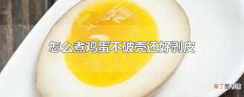 怎么煮鸡蛋不破壳还好剥皮