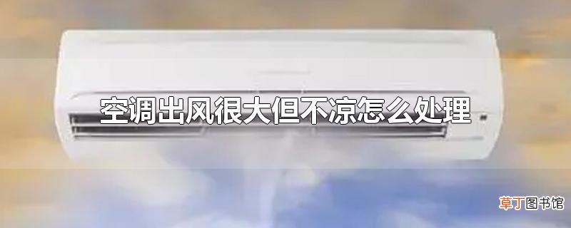 空调出风很大但不凉怎么处理