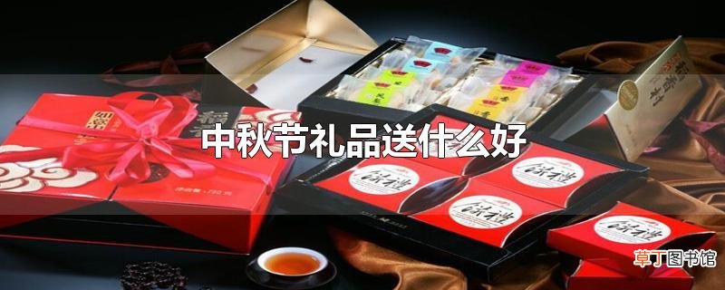 中秋节礼品送什么好