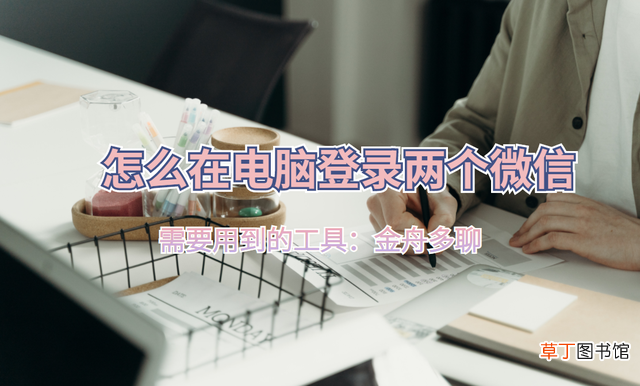 如何在电脑上安装微信 电脑怎么打开两个微信