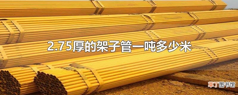 2.75厚的架子管一吨多少米