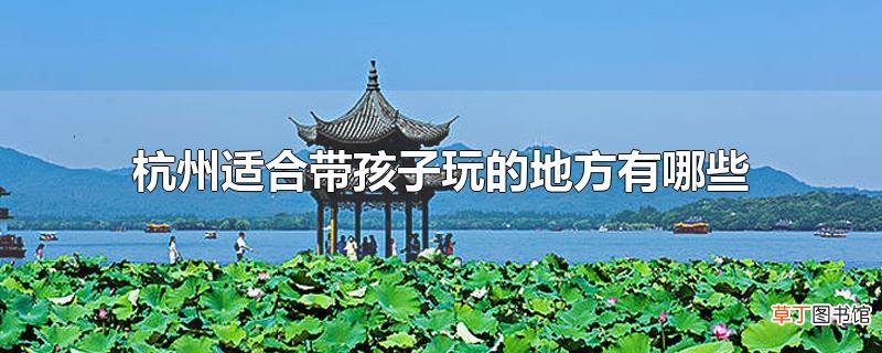 杭州适合带孩子玩的地方有哪些
