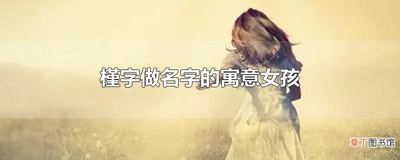 槿字做名字的寓意女孩