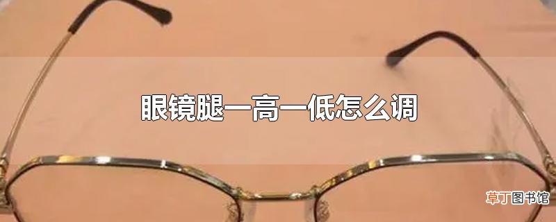眼镜腿一高一低怎么调