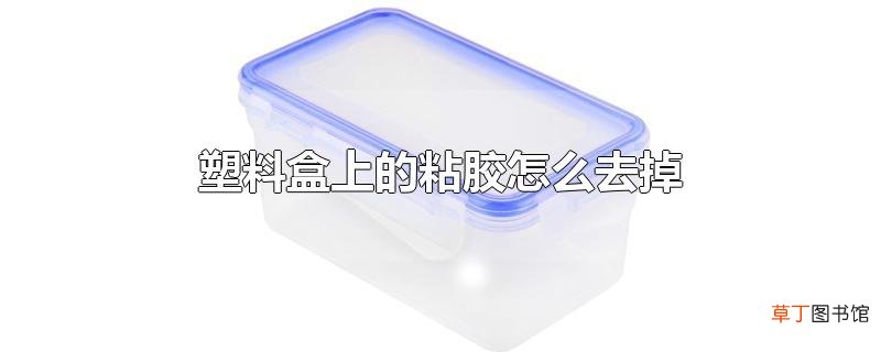塑料盒上的粘胶怎么去掉