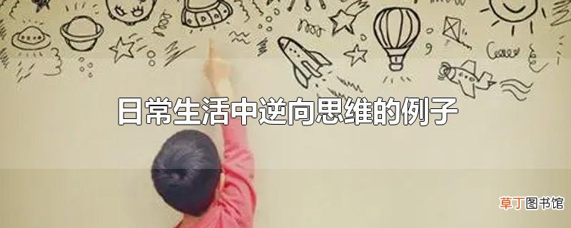 日常生活中逆向思维的例子