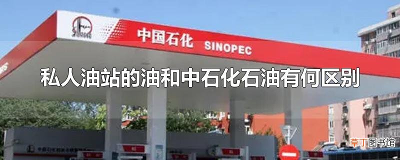 私人油站的油和中石化石油有何区别