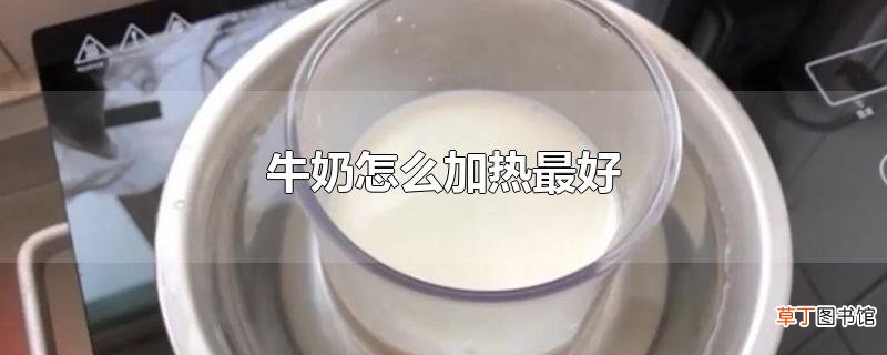 牛奶怎么加热最好