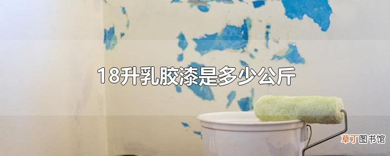 18升乳胶漆是多少公斤
