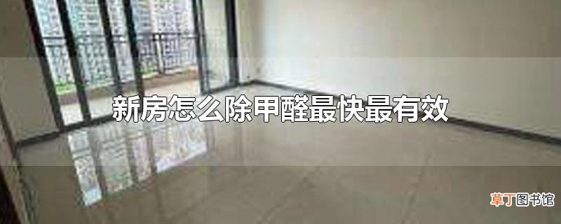 新房怎么除甲醛最快最有效
