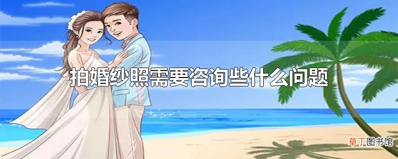拍婚纱照需要咨询些什么问题