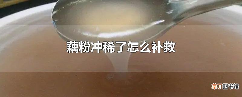 藕粉冲稀了怎么补救