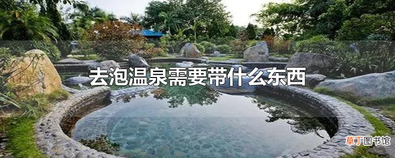 去泡温泉需要带什么东西