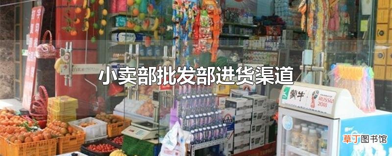 小卖部批发部进货渠道
