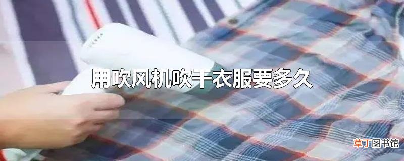 用吹风机吹干衣服要多久