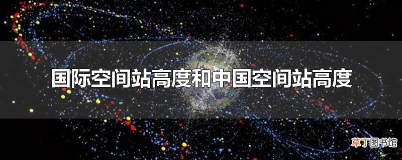 国际空间站高度和中国空间站高度