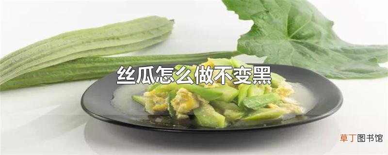 丝瓜怎么做不变黑