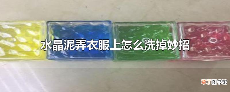 水晶泥弄衣服上怎么洗掉妙招