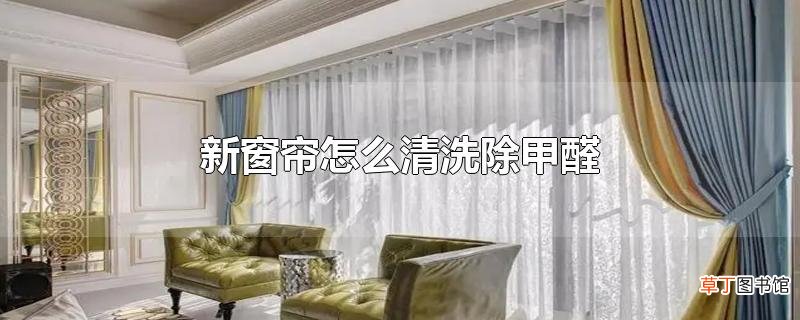 新窗帘怎么清洗除甲醛