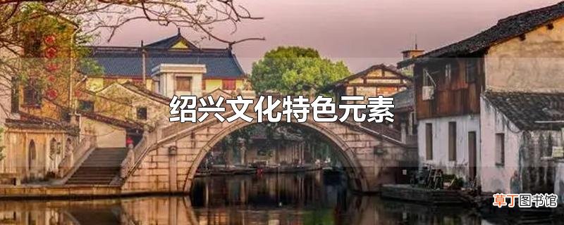 绍兴文化特色元素