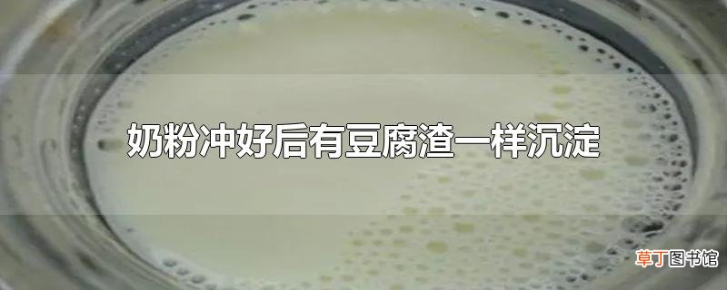 奶粉冲好后有豆腐渣一样沉淀