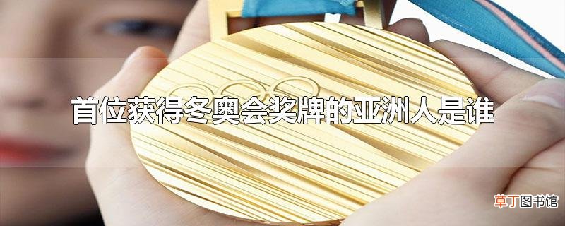 首位获得冬奥会奖牌的亚洲人是谁