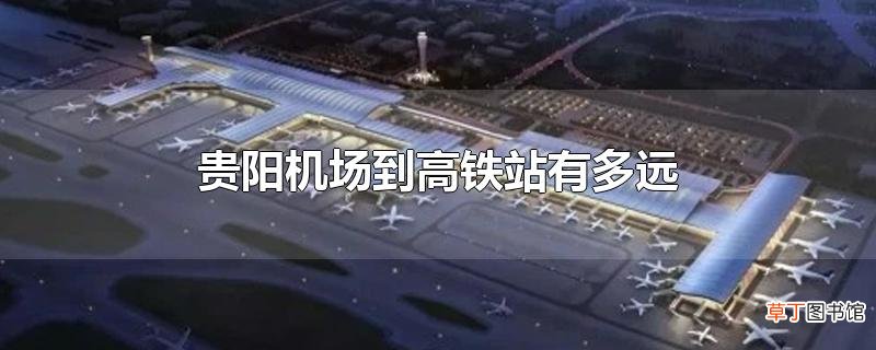 贵阳机场到高铁站有多远