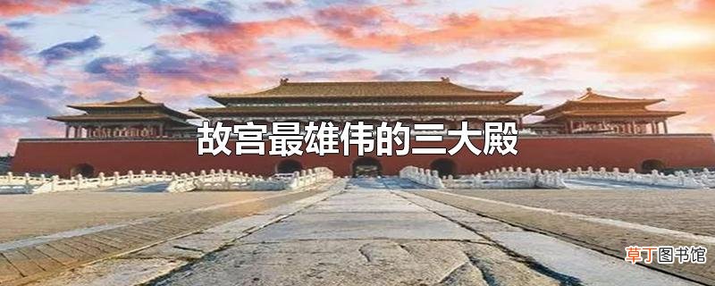 故宫最雄伟的三大殿