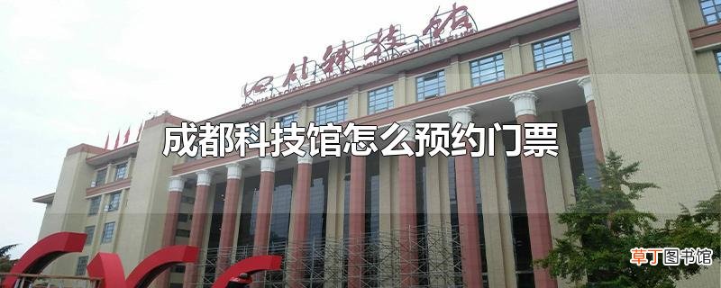 成都科技馆怎么预约门票