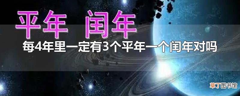 每4年里一定有3个平年一个闰年对吗