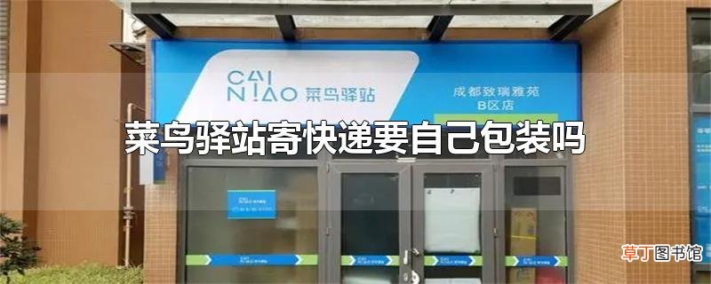菜鸟驿站寄快递要自己包装吗