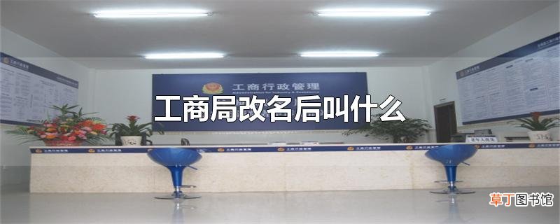 工商局改名后叫什么
