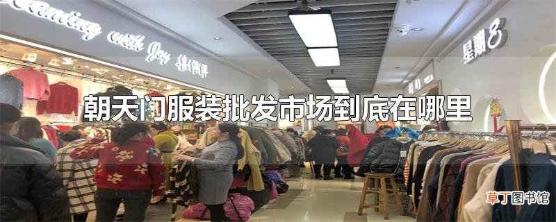 朝天门服装批发市场到底在哪里