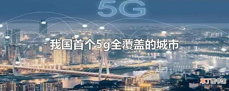我国首个5g全覆盖的城市