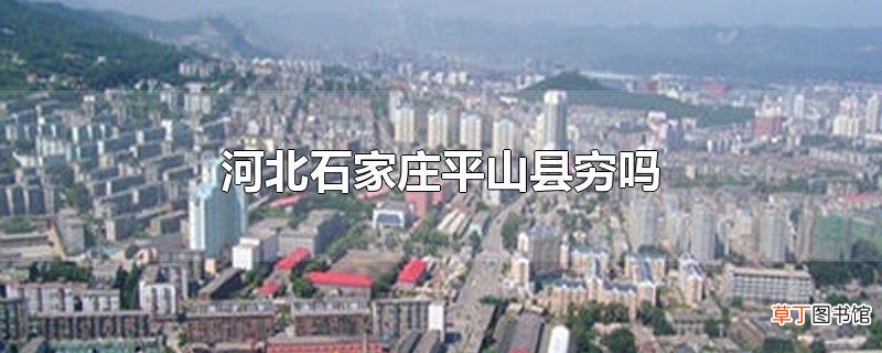 河北石家庄平山县穷吗