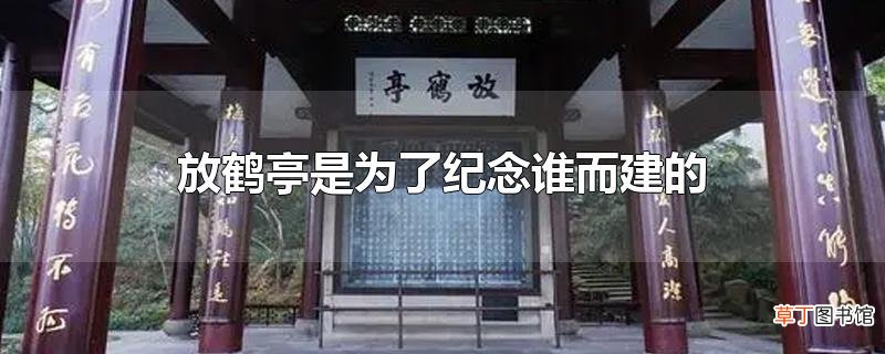 放鹤亭是为了纪念谁而建的
