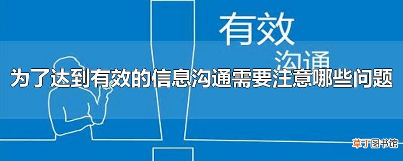 为了达到有效的信息沟通需要注意哪些问题