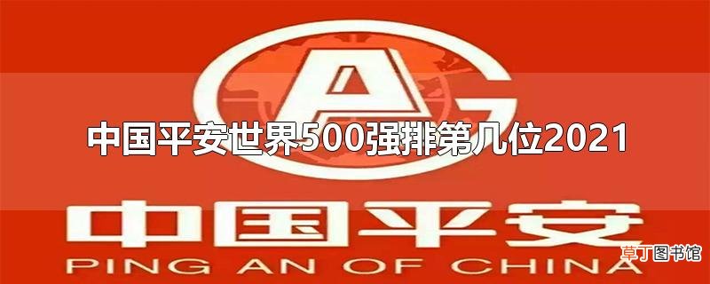 中国平安世界500强排第几位2021