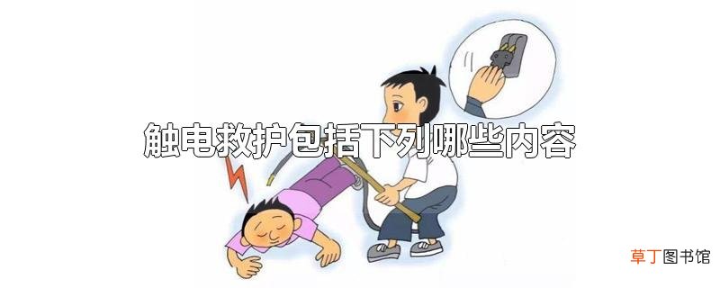 触电救护包括下列哪些内容