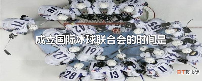 成立国际冰球联合会的时间是