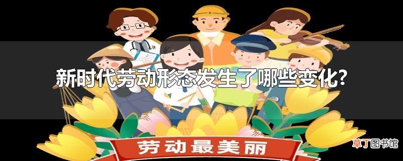 新时代劳动形态发生了哪些变化?