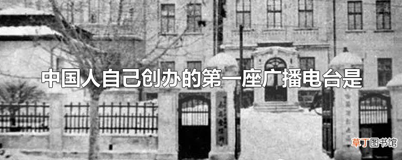 中国人自己创办的第一座广播电台是
