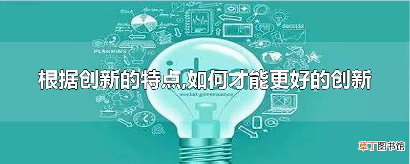 根据创新的特点,怎么才能更好的创新