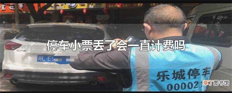 停车小票丢了会一直计费吗