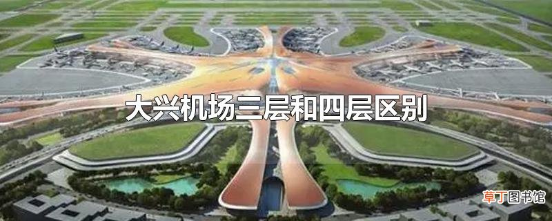 大兴机场三层和四层区别